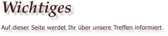 Wichtiges Auf dieser Seite werdet Ihr ber unsere Treffen informiert